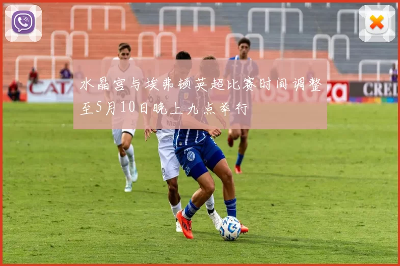 水晶宫与埃弗顿英超比赛时间调整至5月10日晚上九点举行