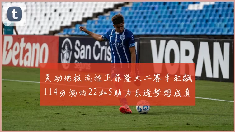 灵动地板流控卫菲隆大二赛季狂飙114分场均22加5助力乐透梦想成真