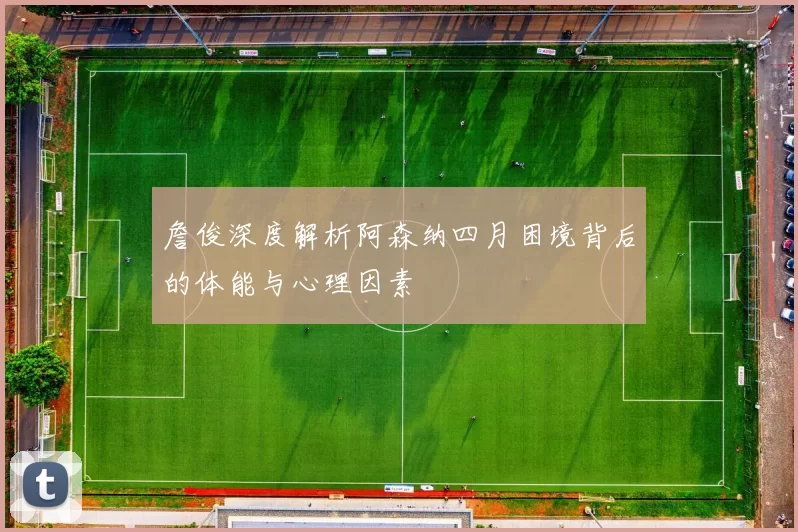 詹俊深度解析阿森纳四月困境背后的体能与心理因素