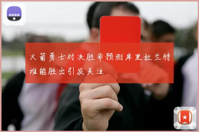 火箭勇士对决胜率预测库里杜兰特谁能胜出引发关注