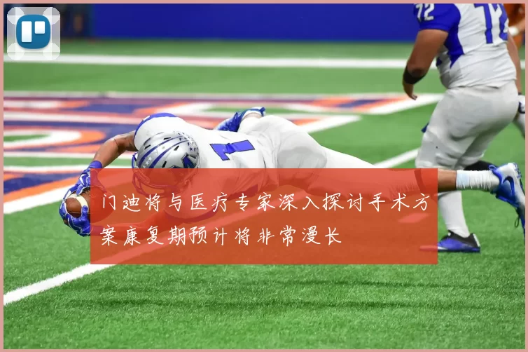 门迪将与医疗专家深入探讨手术方案康复期预计将非常漫长