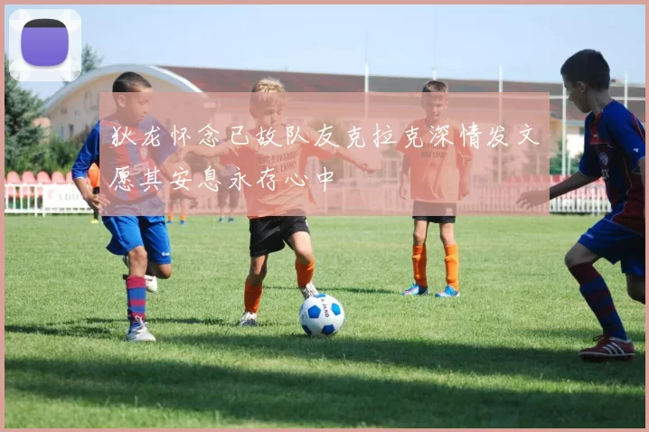狄龙怀念已故队友克拉克深情发文愿其安息永存心中