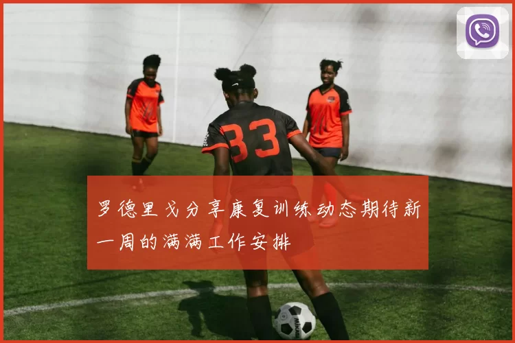 罗德里戈分享康复训练动态期待新一周的满满工作安排