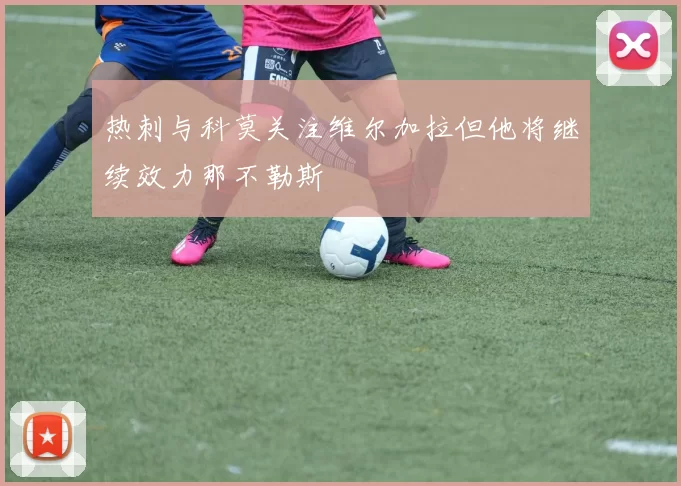 热刺与科莫关注维尔加拉但他将继续效力那不勒斯