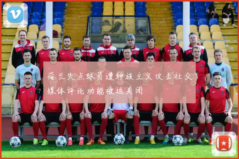 荷兰失点球员遭种族主义攻击社交媒体评论功能被迫关闭