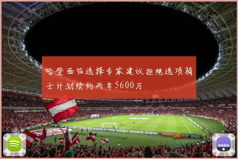 哈登面临选择专家建议拒绝选项骑士计划续约两年5600万