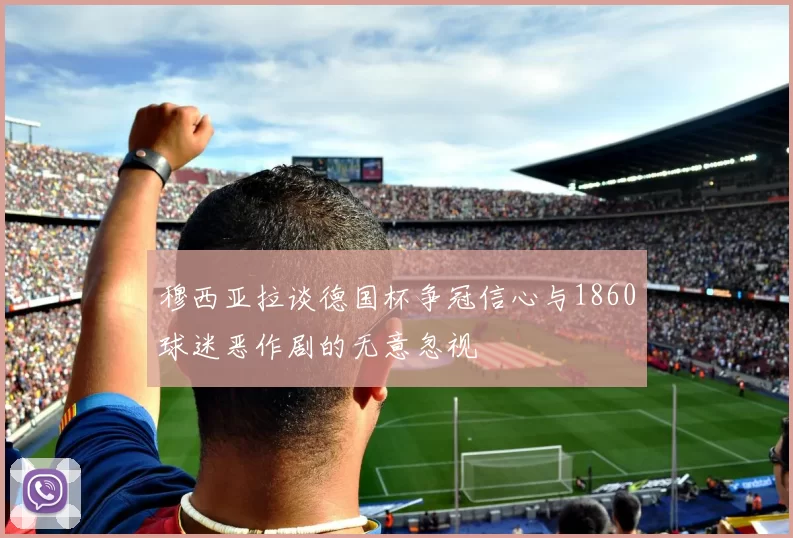 穆西亚拉谈德国杯争冠信心与1860球迷恶作剧的无意忽视