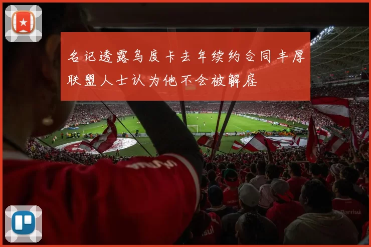 名记透露乌度卡去年续约合同丰厚联盟人士认为他不会被解雇